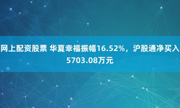 網(wǎng)上配資股票 華夏幸福振幅16.52%，滬股通凈買(mǎi)入5703.08萬(wàn)元